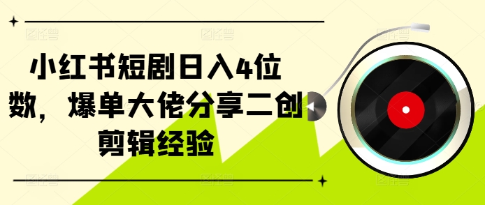 小红书短剧日入4位数，爆单大佬分享二创剪辑经验-游客之家