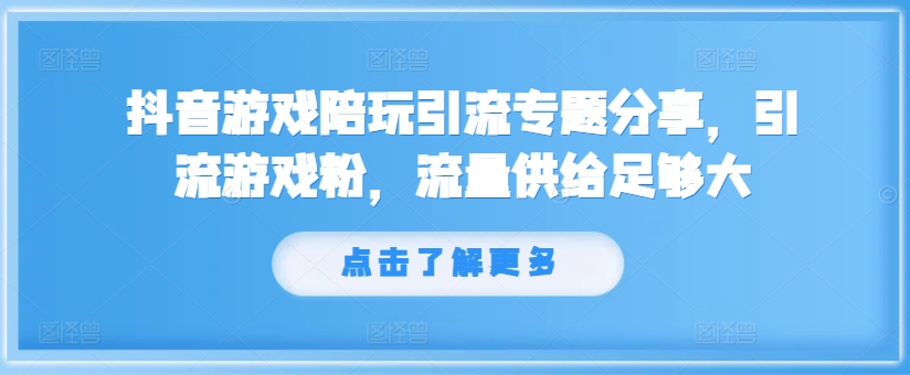 抖音游戏陪玩引流专题分享，引流游戏粉，流量供给足够大-游客之家