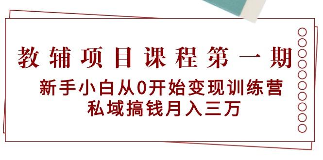 教辅项目课程第一期：新手小白从0开始变现训练营  私域搞钱月入三万-游客之家