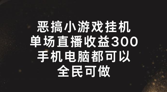 恶搞小游戏挂机，单场直播300+，全民可操作【揭秘】-游客之家