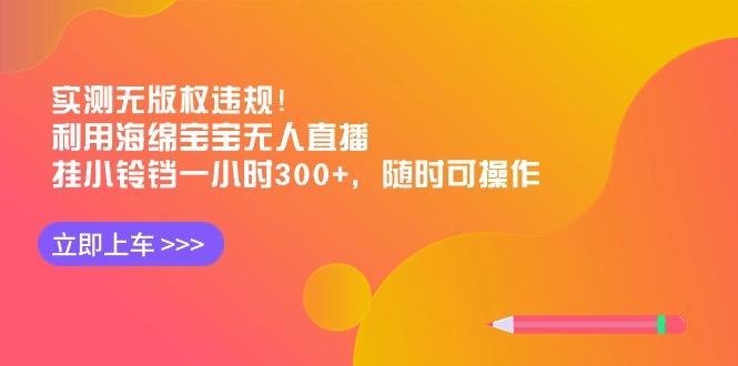 实测无版权违规！利用海绵宝宝无人直播，挂小铃铛一小时300+，随时可操作-游客之家