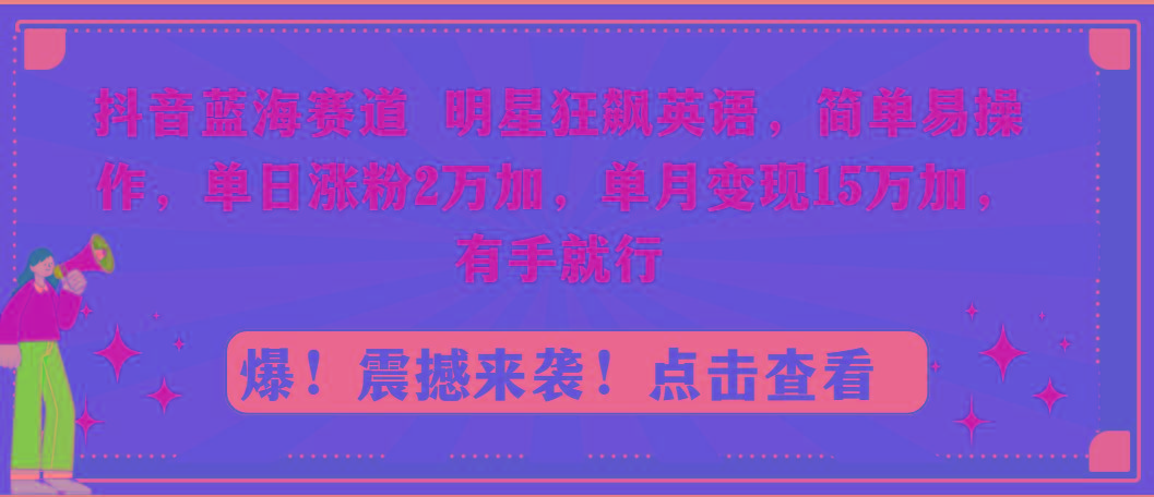 抖音蓝海赛道，明星狂飙英语，简单易操作，单日涨粉2万加，单月变现15万...-游客之家