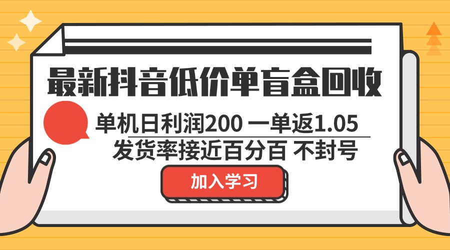 最新抖音低价单盲盒回收 一单1.05 单机日利润200 纯绿色不封号-游客之家