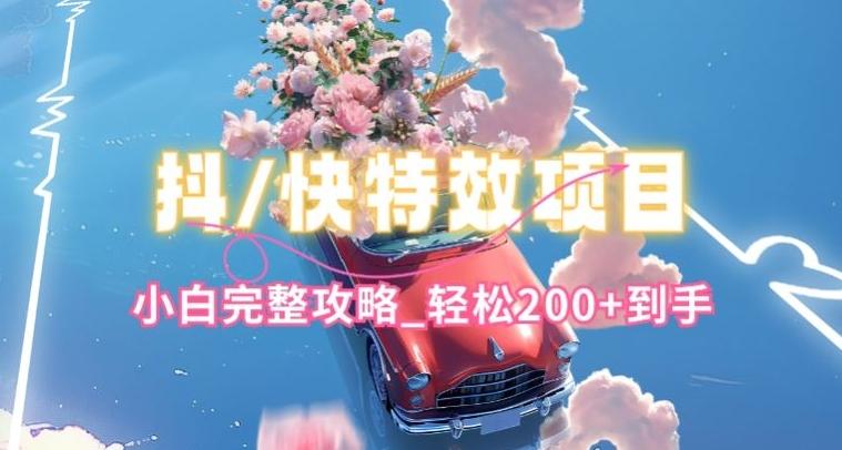 抖音快手双平台特效教程，玩法简单，小白完整攻略，轻松100+到手【揭秘】-游客之家