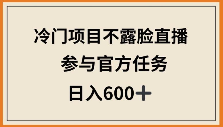 冷门项目不露脸直播，参与官方任务，日入600+【揭秘】-游客之家