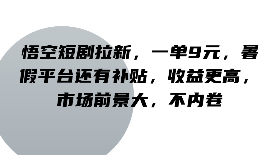 悟空短剧拉新，一单9元，暑假平台还有补贴，收益更高，市场前景大，不内卷-游客之家