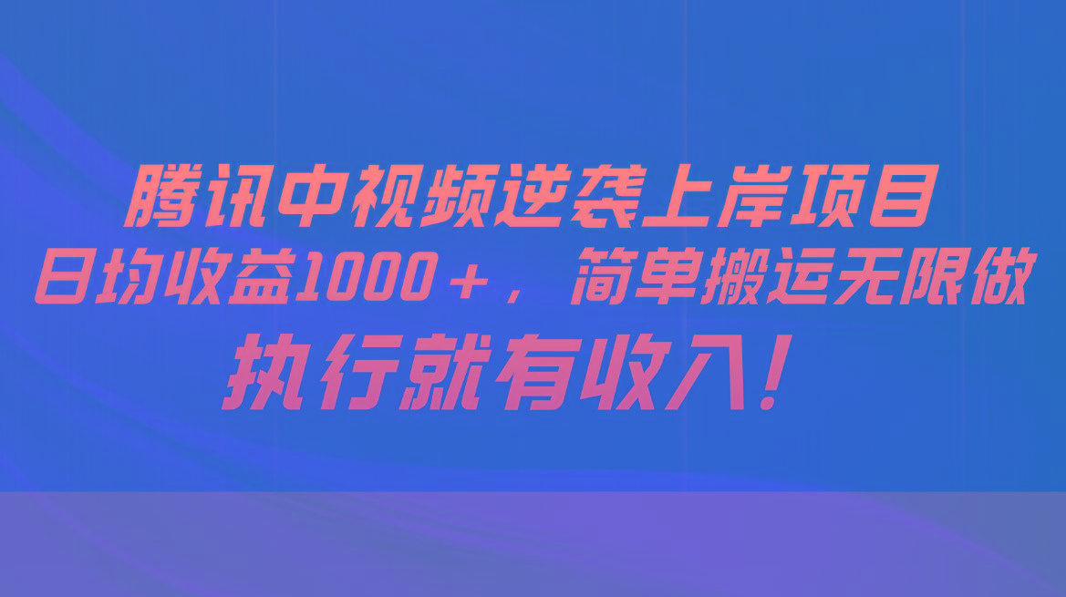 腾讯中视频项目，日均收益1000+，简单搬运无限做，执行就有收入-游客之家
