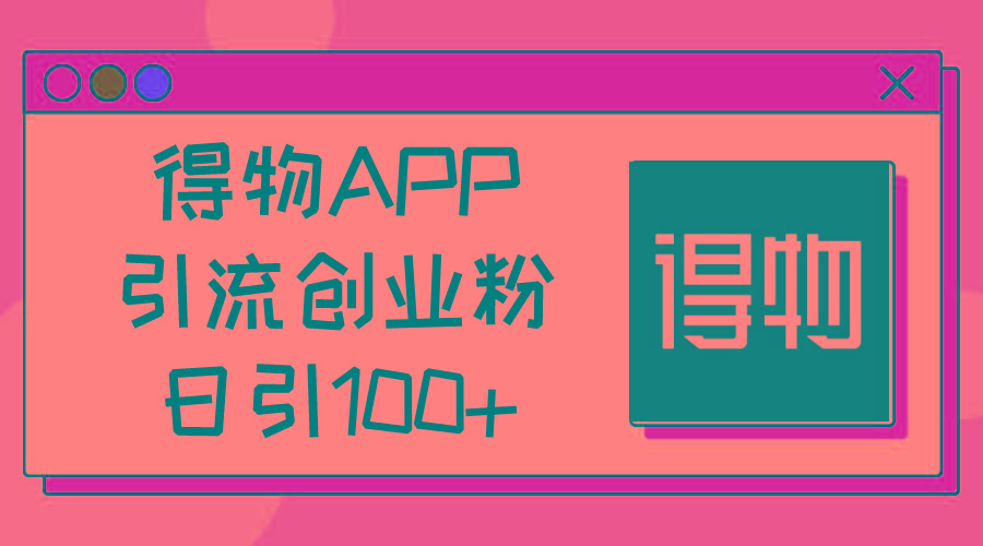 得物APP引流创业粉，日引100+-游客之家