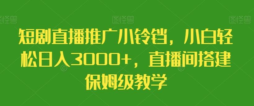 短剧直播推广小铃铛，小白轻松日入3000+，直播间搭建保姆级教学-游客之家