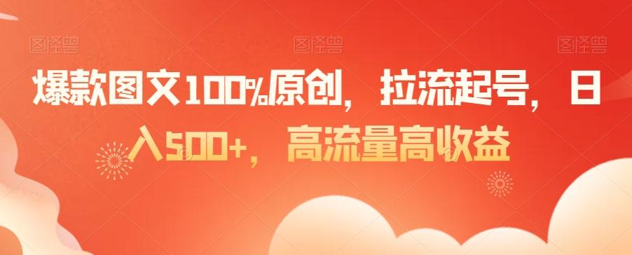 爆款图文100%原创，拉流起号，日入500+，高流量高收益【揭秘】-游客之家