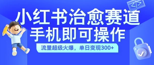 小红书治愈视频赛道，手机即可操作，流量超级火爆，单日变现300+【揭秘】-游客之家