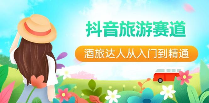 抖音旅游赛道酒旅达人从入门到精通：直播+短视频+旅游 未来5年风口-游客之家