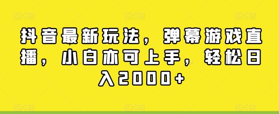 抖音最新玩法，弹幕游戏直播，小白亦可上手，轻松日入2000+-游客之家