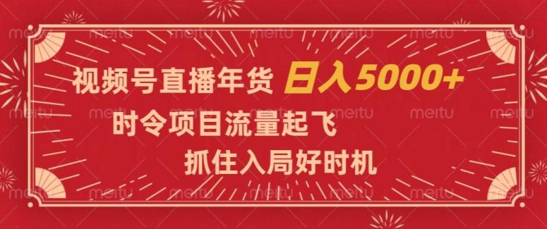 视频号直播年货，时令项目流量起飞，抓住入局好时机，日入5000+【揭秘】-游客之家