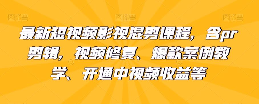 最新短视频影视混剪课程，含pr剪辑，视频修复、爆款案例教学、开通中视频收益等-游客之家