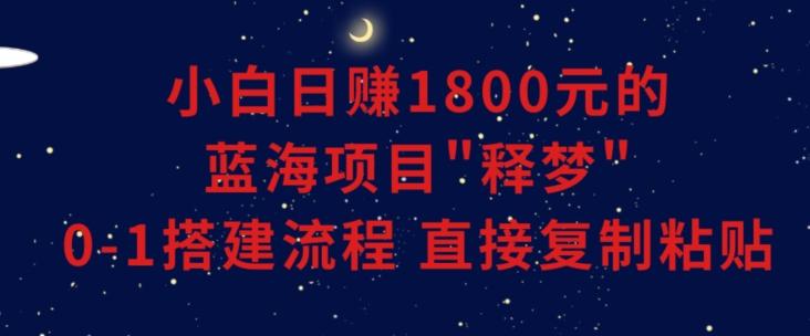 小白能日赚1800元的蓝海项目”释梦”0-1搭建流程可直接复制粘贴长期做【揭秘】-游客之家