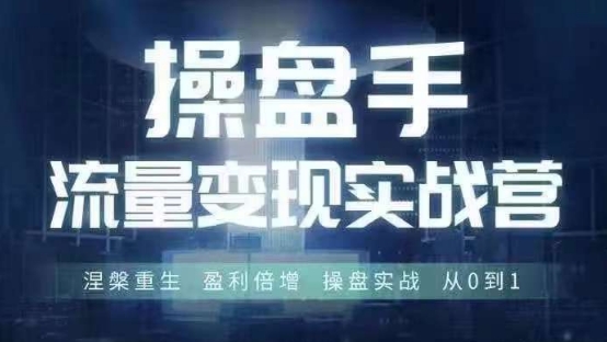 操盘手流量实战变现营6月28-30号线下课，涅槃重生 盈利倍增 操盘实战 从0到1-游客之家