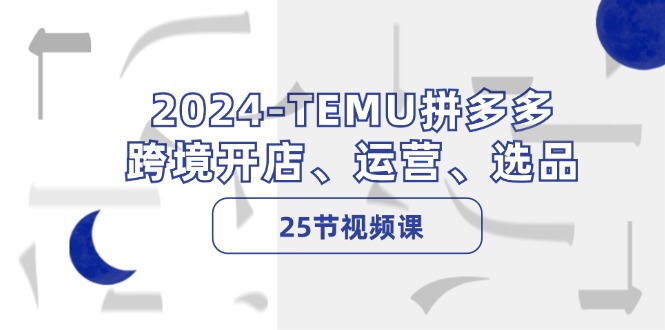 2024-TEMU拼多多·跨境开店、运营、选品(25节视频课-游客之家