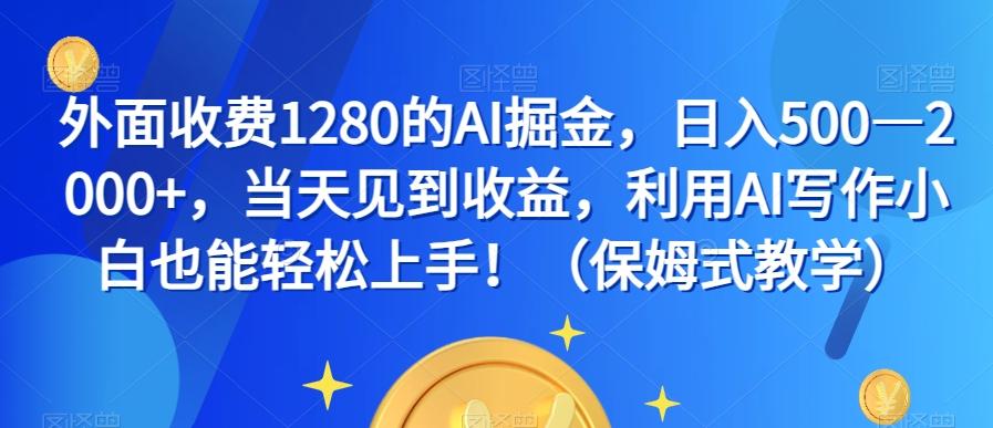 外面收费1280的AI掘金，日入500—2000+，当天见到收益，利用AI写作小白也能轻松上手！（保姆式教学）-游客之家