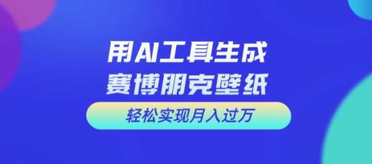 用AI工具设计赛博朋克壁纸，轻松实现月入万+【揭秘】-游客之家