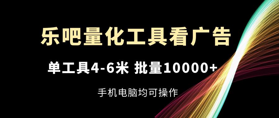 乐吧量化工具看广告，单工具4-6米，批量10000+，手机电脑均可操作-游客之家