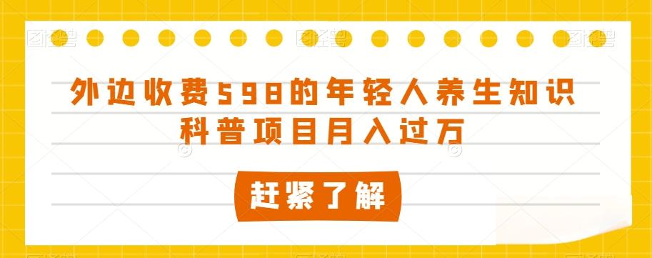 外边收费598的年轻人养生知识科普项目月入过万【揭秘】-游客之家