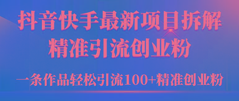 (9447期)2024年抖音快手最新项目拆解视频引流创业粉，一天轻松引流精准创业粉100+-游客之家