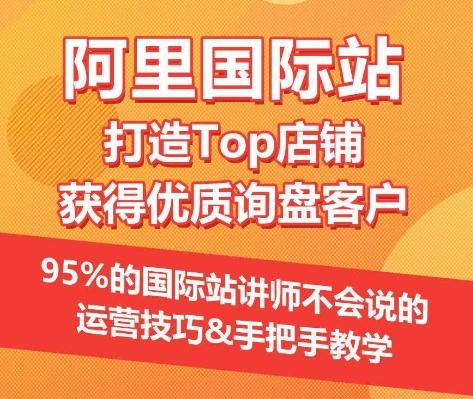 【阿里国际站】打造Top店铺&获得优质询盘客户，​95%的国际站讲师不会说的运营技巧-游客之家