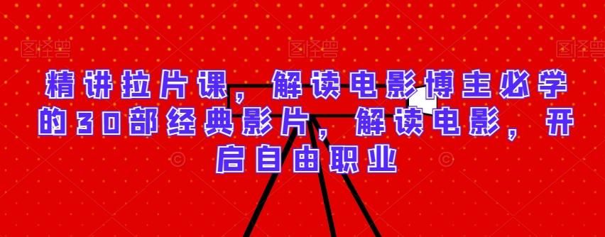 精讲拉片课，解读电影博主必学的30部经典影片，解读电影，开启自由职业-游客之家