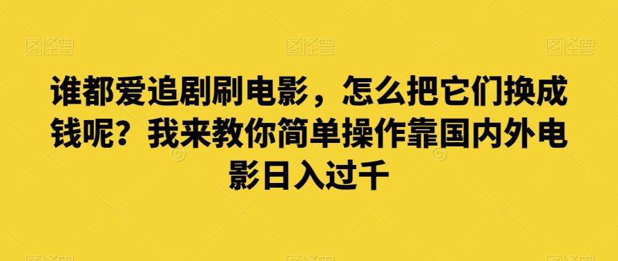 谁都爱追剧刷电影，怎么把它们换成钱呢？我来教你简单操作靠国内外电影日入过千【揭秘】-游客之家