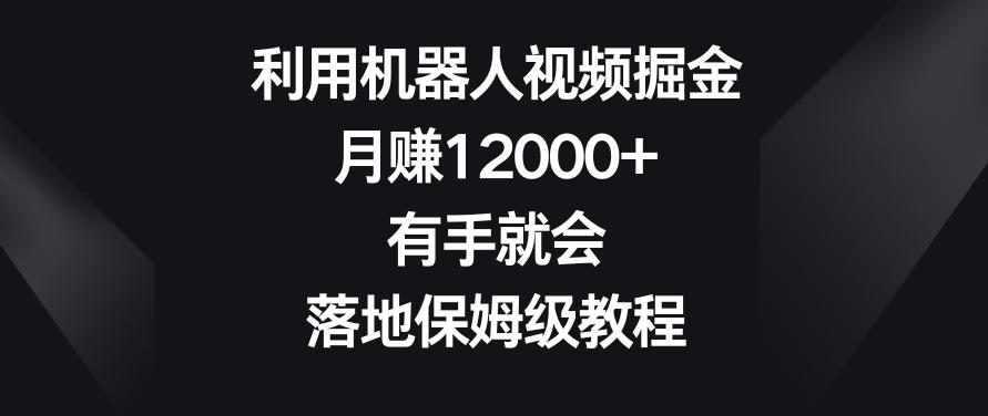 利用机器人视频掘金，月赚12000+，有手就会，落地保姆级教程【揭秘】-游客之家