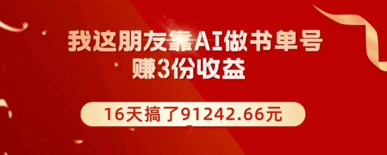 我这朋友靠AI做书单号，赚3份收益，16天搞了91242.66元？-游客之家