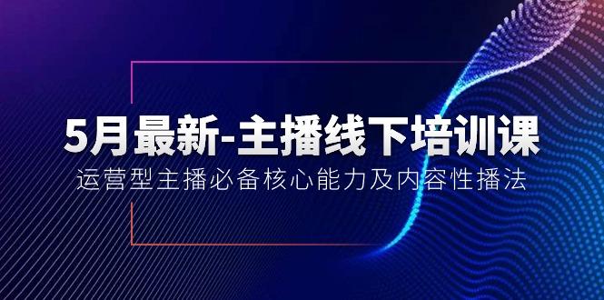 5月最新-主播线下培训课【40期】：运营型主播必备核心能力及内容性播法-游客之家