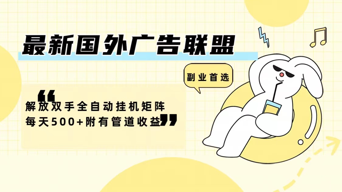 最新国外广告联盟解放双手全自动挂机矩阵每天500+附有管道收益-游客之家
