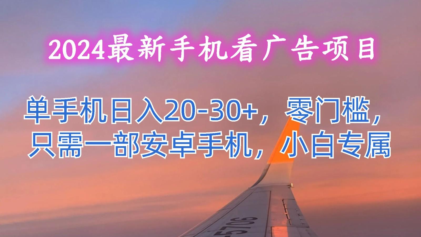 2024最新手机看广告项目，单手机日入20-30+，零门槛，只需一部安卓手机，小白专属-游客之家