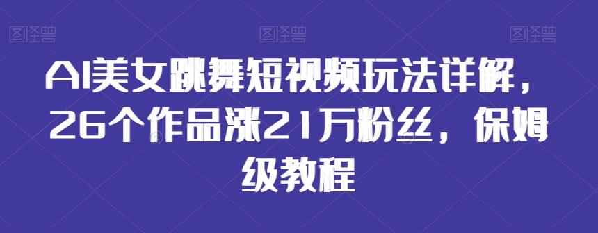 AI美女跳舞短视频玩法详解，26个作品涨21万粉丝，保姆级教程【揭秘】-游客之家