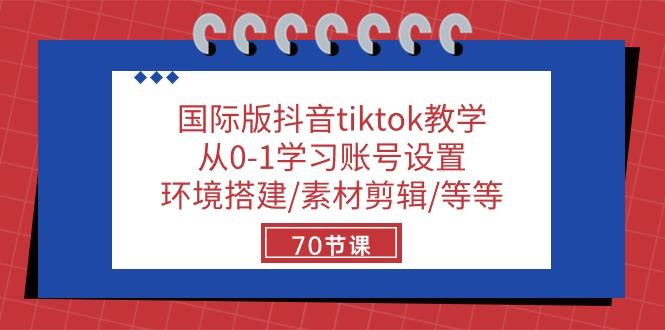 国际版抖音tiktok教学：从0-1学习账号设置/环境搭建/素材剪辑/等等/70节-游客之家