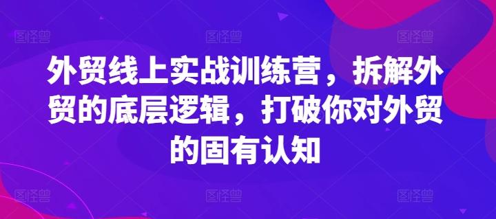 外贸线上实战训练营，拆解外贸的底层逻辑，打破你对外贸的固有认知-游客之家