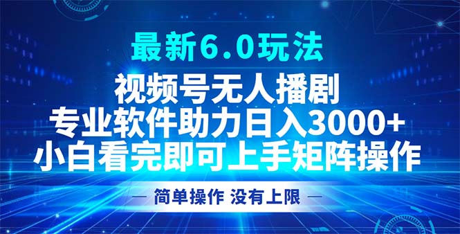 视频号最新6.0玩法，无人播剧，轻松日入3000+-游客之家