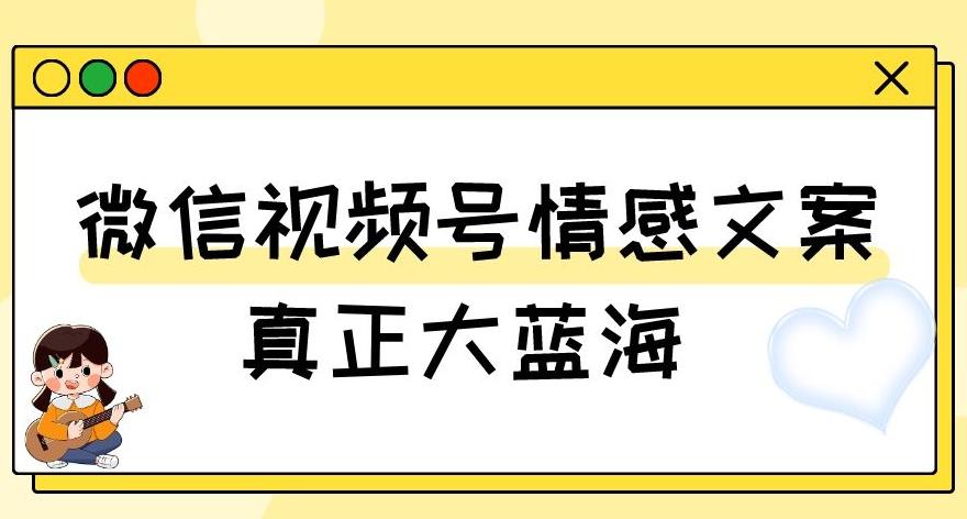 视频号情感文案，真正大蓝海，简单操作，新手小白轻松上手（教程+素材）【揭秘】-游客之家