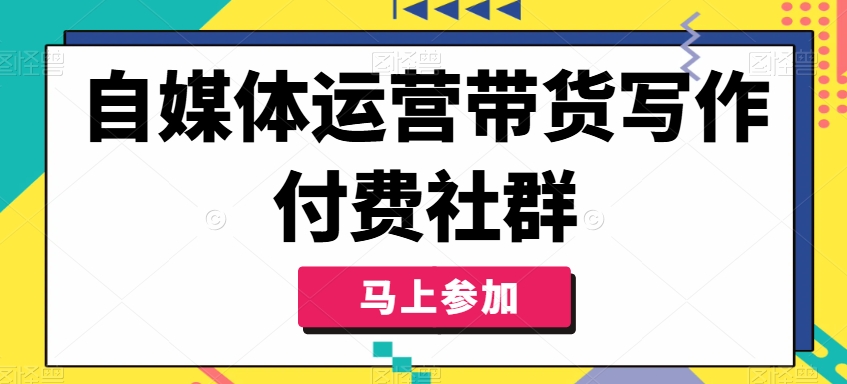 自媒体运营带货写作付费社群，带货是自媒体人必须掌握的能力-游客之家