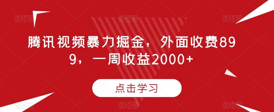 腾讯视频暴力掘金，外面收费899，一周收益2000+【揭秘】-游客之家