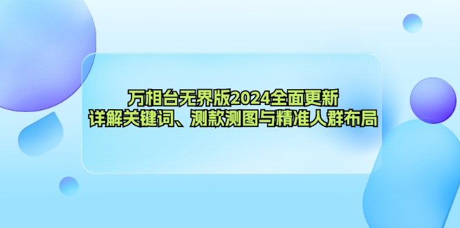 万相台无界版2024全面更新，详解关键词、测款测图与精准人群布局-游客之家