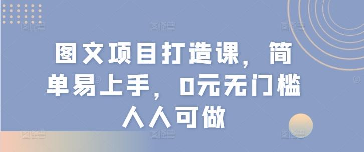 图文项目打造课，简单易上手，0元无门槛人人可做-游客之家