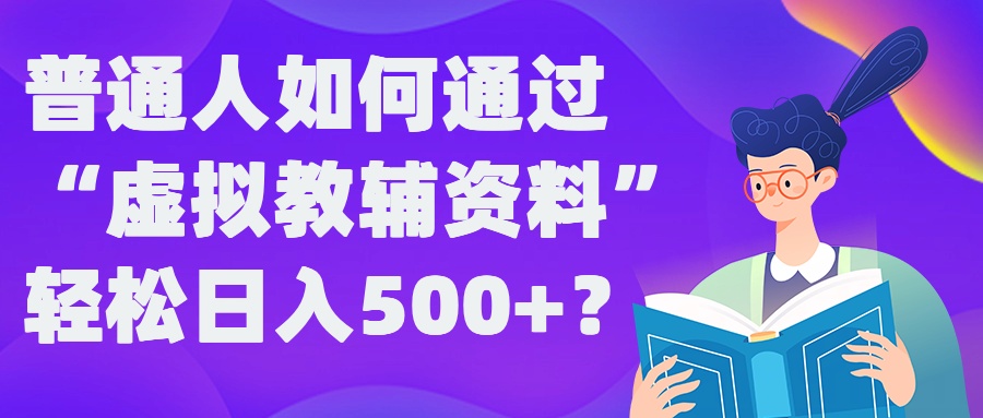 普通人如何通过“虚拟教辅”资料轻松日入500+?揭秘稳定玩法-游客之家