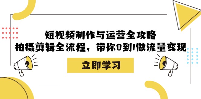 短视频制作与运营全攻略：拍摄剪辑全流程，带你0到1做流量变现-游客之家