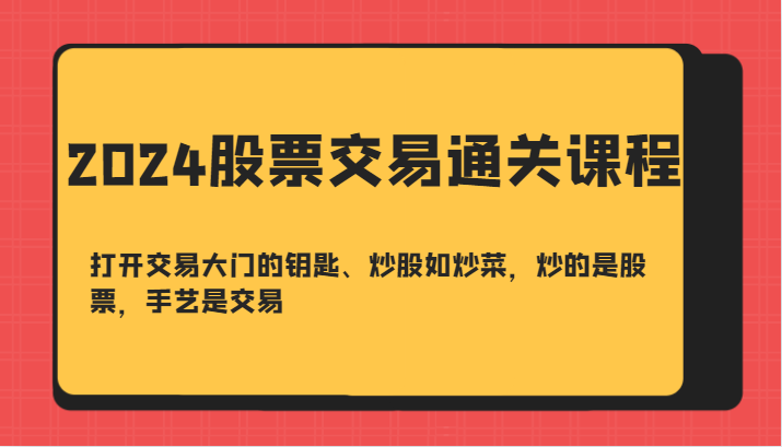 2024股票交易通关课-打开交易大门的钥匙、炒股如炒菜，炒的是股票，手艺是交易-游客之家