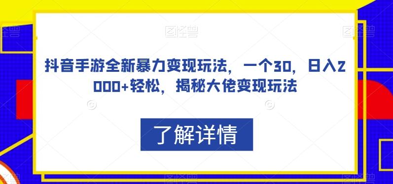 抖音手游全新暴力变现玩法，一个30，日入2000+轻松，揭秘大佬变现玩法【揭秘】-游客之家