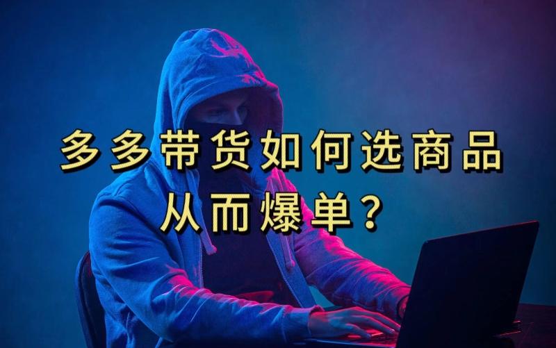 多多视频带货选什么商品链接才能爆单，10分钟教会你，爆单不是浮云【揭秘】-游客之家