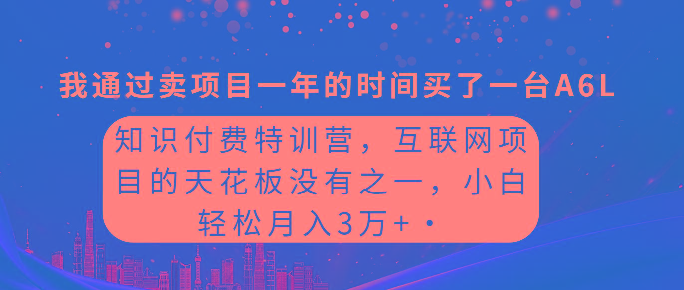 (9469期)知识付费特训营，互联网项目的天花板，没有之一，小白轻轻松松月入三万+-游客之家